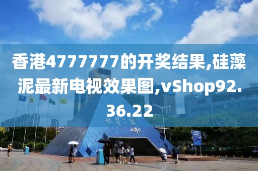 香港4777777的開獎結(jié)果,硅藻泥最新電視效果圖,vShop92.36.22