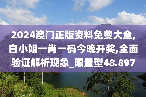 2024澳門正版資料免費(fèi)大全,白小姐一肖一碼今晚開(kāi)獎(jiǎng),全面驗(yàn)證解析現(xiàn)象_限量型48.897