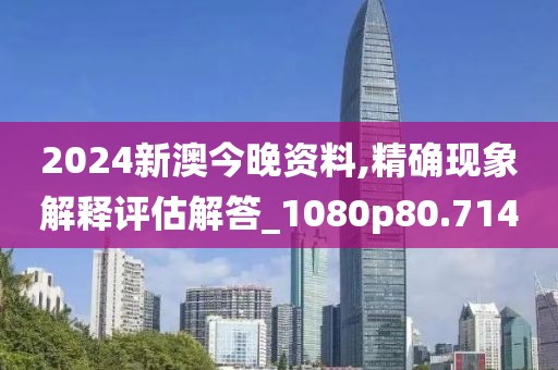 2024新澳今晚資料,精確現(xiàn)象解釋評估解答_1080p80.714