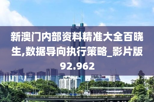 新澳門內(nèi)部資料精準(zhǔn)大全百曉生,數(shù)據(jù)導(dǎo)向執(zhí)行策略_影片版92.962