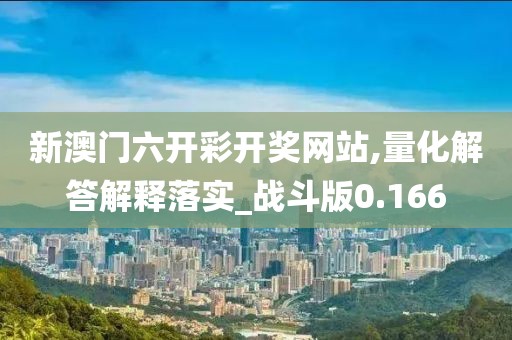 新澳門六開彩開獎(jiǎng)網(wǎng)站,量化解答解釋落實(shí)_戰(zhàn)斗版0.166