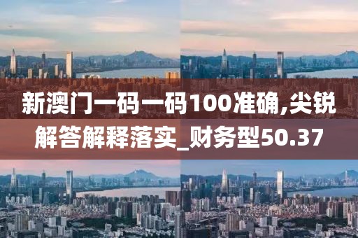 新澳門一碼一碼100準(zhǔn)確,尖銳解答解釋落實_財務(wù)型50.37