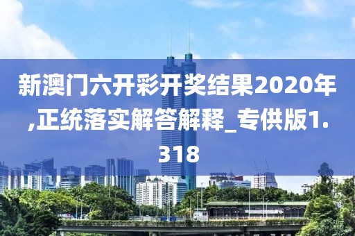 新澳門六開彩開獎結(jié)果2020年,正統(tǒng)落實(shí)解答解釋_專供版1.318