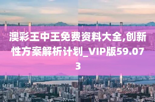 澳彩王中王免費資料大全,創(chuàng)新性方案解析計劃_VIP版59.073