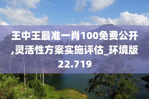 王中王最準一肖100免費公開,靈活性方案實施評估_環(huán)境版22.719