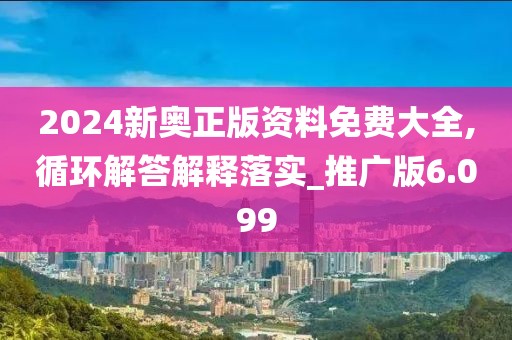 2024新奧正版資料免費(fèi)大全,循環(huán)解答解釋落實(shí)_推廣版6.099