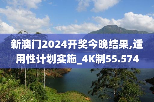 新澳門2024開獎今晚結果,適用性計劃實施_4K制55.574