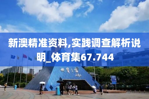 新澳精準(zhǔn)資料,實(shí)踐調(diào)查解析說(shuō)明_體育集67.744