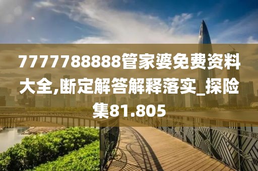 7777788888管家婆免費資料大全,斷定解答解釋落實_探險集81.805