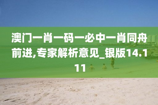 澳門一肖一碼一必中一肖同舟前進,專家解析意見_銀版14.111