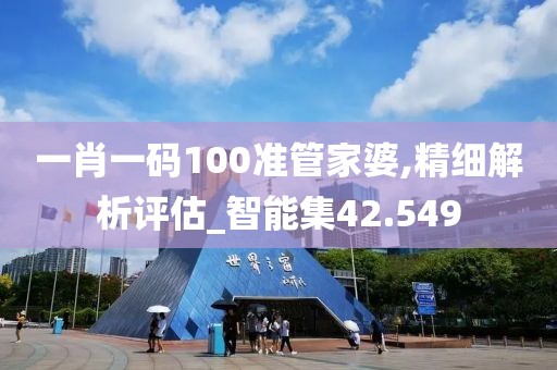 一肖一碼100準管家婆,精細解析評估_智能集42.549