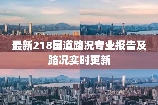最新218國道路況專業(yè)報告及路況實時更新