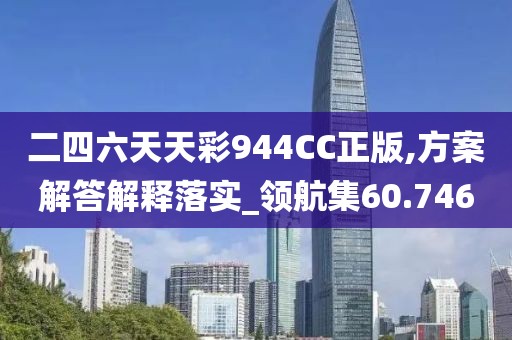 二四六天天彩944CC正版,方案解答解釋落實_領航集60.746