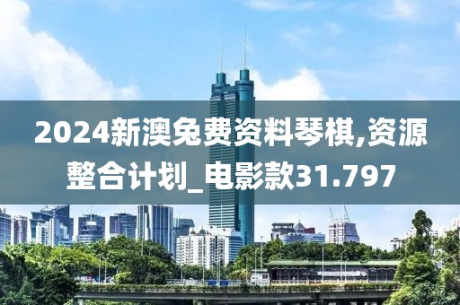 2024新澳兔費資料琴棋,資源整合計劃_電影款31.797