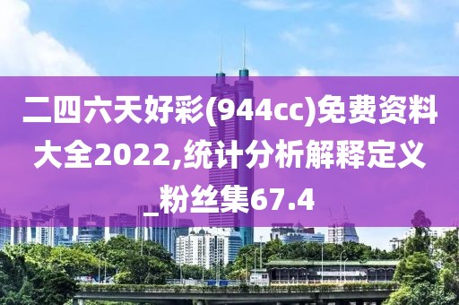 二四六天好彩(944cc)免費資料大全2022,統(tǒng)計分析解釋定義_粉絲集67.4