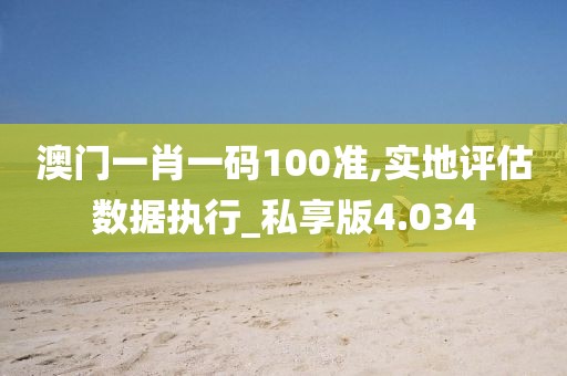 澳門一肖一碼100準(zhǔn),實(shí)地評(píng)估數(shù)據(jù)執(zhí)行_私享版4.034