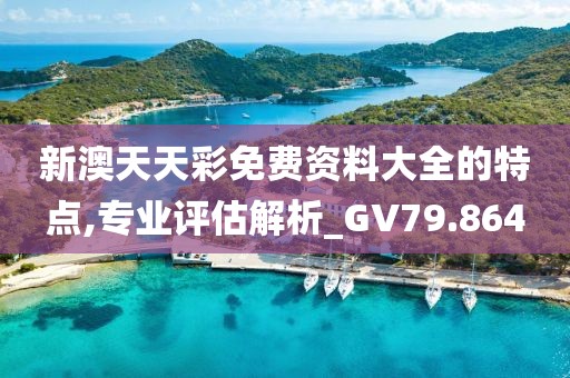 新澳天天彩免費(fèi)資料大全的特點(diǎn),專業(yè)評估解析_GV79.864