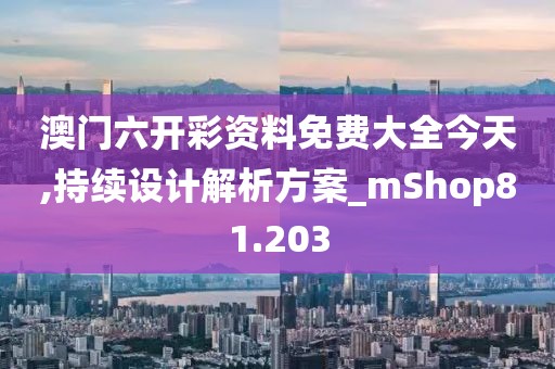 澳門六開彩資料免費大全今天,持續(xù)設計解析方案_mShop81.203