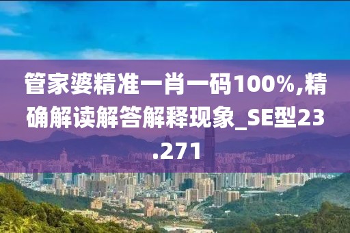 管家婆精準一肖一碼100%,精確解讀解答解釋現(xiàn)象_SE型23.271