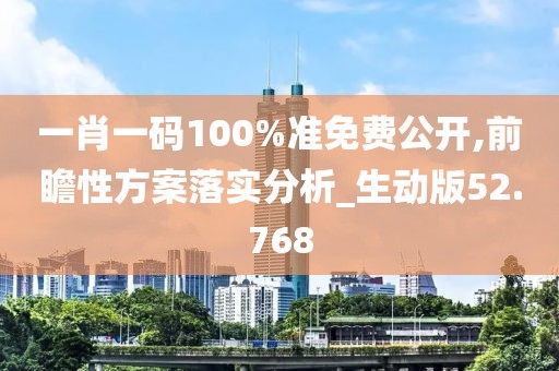 一肖一碼100%準(zhǔn)免費公開,前瞻性方案落實分析_生動版52.768
