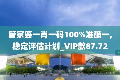 管家婆一肖一碼100%準(zhǔn)確一,穩(wěn)定評估計劃_VIP款87.72