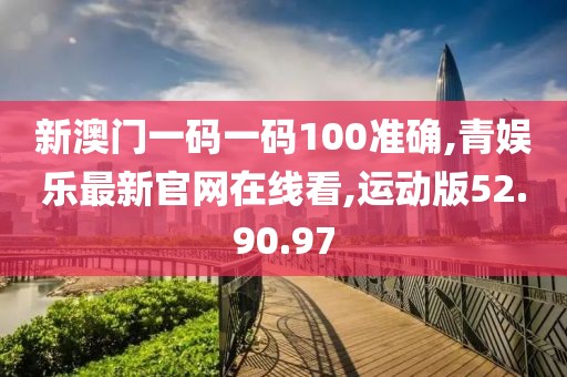 新澳門(mén)一碼一碼100準(zhǔn)確,青娛樂(lè)最新官網(wǎng)在線(xiàn)看,運(yùn)動(dòng)版52.90.97