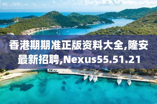 香港期期準(zhǔn)正版資料大全,隆安最新招聘,Nexus55.51.21