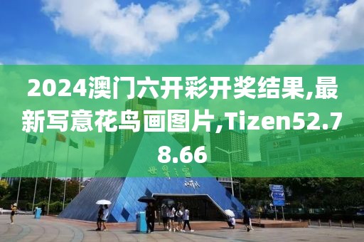 2024澳門六開彩開獎(jiǎng)結(jié)果,最新寫意花鳥畫圖片,Tizen52.78.66