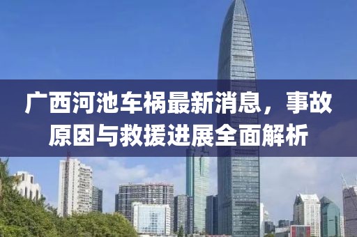 廣西河池車禍最新消息，事故原因與救援進(jìn)展全面解析
