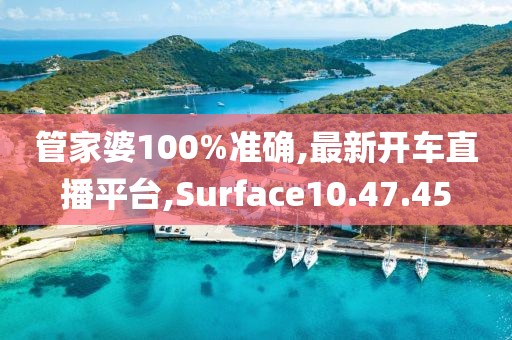 管家婆100%準(zhǔn)確,最新開車直播平臺(tái),Surface10.47.45