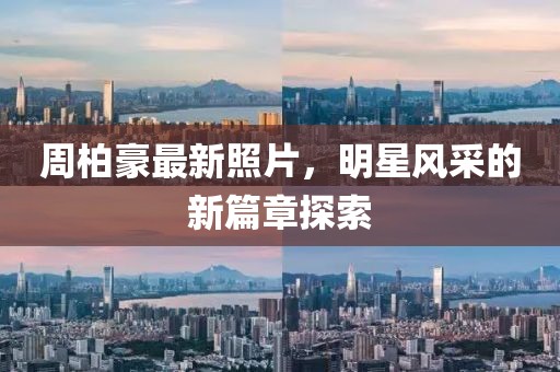 周柏豪最新照片，明星風采的新篇章探索