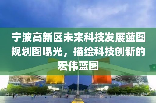 寧波高新區(qū)未來科技發(fā)展藍(lán)圖規(guī)劃圖曝光，描繪科技創(chuàng)新的宏偉藍(lán)圖