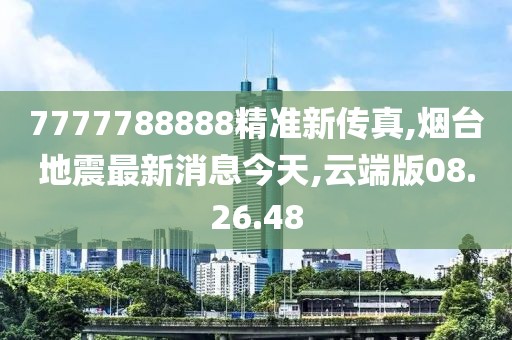 7777788888精準(zhǔn)新傳真,煙臺(tái)地震最新消息今天,云端版08.26.48