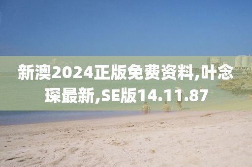 新澳2024正版免費資料,葉念琛最新,SE版14.11.87