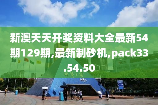 新澳天天開獎資料大全最新54期129期,最新制砂機,pack33.54.50