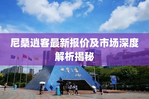 尼桑逍客最新報價及市場深度解析揭秘