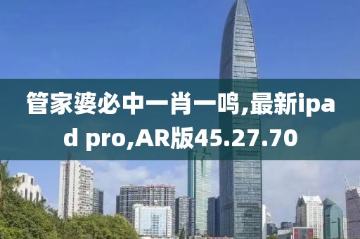 管家婆必中一肖一鳴,最新ipad pro,AR版45.27.70