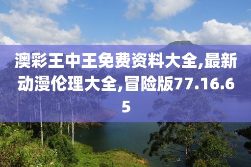 澳彩王中王免費(fèi)資料大全,最新動(dòng)漫倫理大全,冒險(xiǎn)版77.16.65
