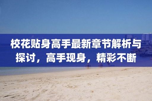 ?；ㄙN身高手最新章節(jié)解析與探討，高手現(xiàn)身，精彩不斷