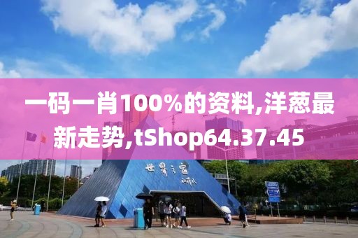 一碼一肖100%的資料,洋蔥最新走勢,tShop64.37.45