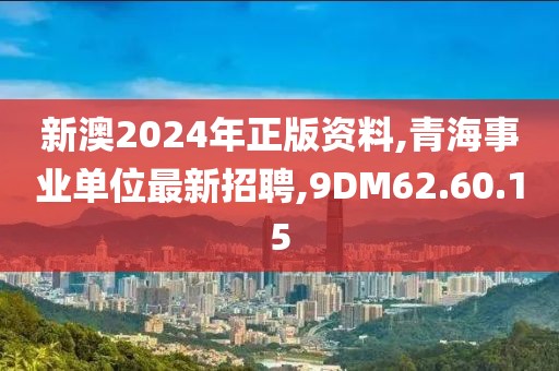 新澳2024年正版資料,青海事業(yè)單位最新招聘,9DM62.60.15