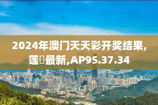 2024年澳門天天彩開獎結(jié)果,蓮実最新,AP95.37.34