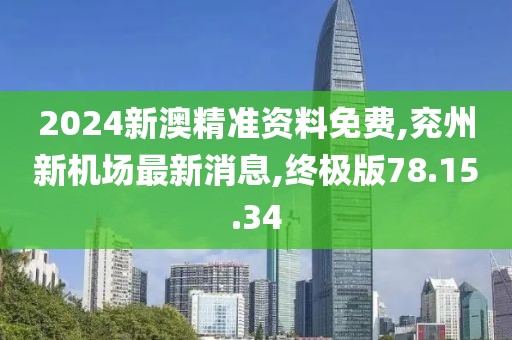 2024新澳精準(zhǔn)資料免費(fèi),兗州新機(jī)場最新消息,終極版78.15.34