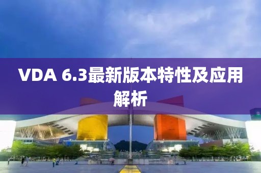 VDA 6.3最新版本特性及應(yīng)用解析