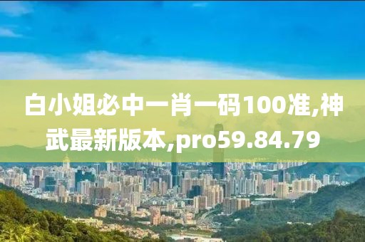 白小姐必中一肖一碼100準(zhǔn),神武最新版本,pro59.84.79