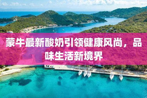 蒙牛最新酸奶引領(lǐng)健康風(fēng)尚，品味生活新境界