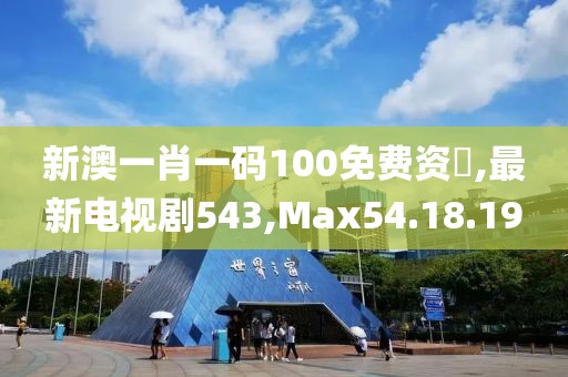 新澳一肖一碼100免費資枓,最新電視劇543,Max54.18.19