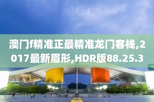 澳門f精準正最精準龍門客棧,2017最新眉形,HDR版88.25.3