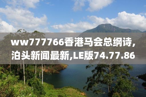 ww777766香港馬會總綱詩,泊頭新聞最新,LE版74.77.86