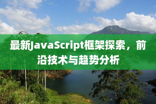 最新JavaScript框架探索，前沿技術與趨勢分析